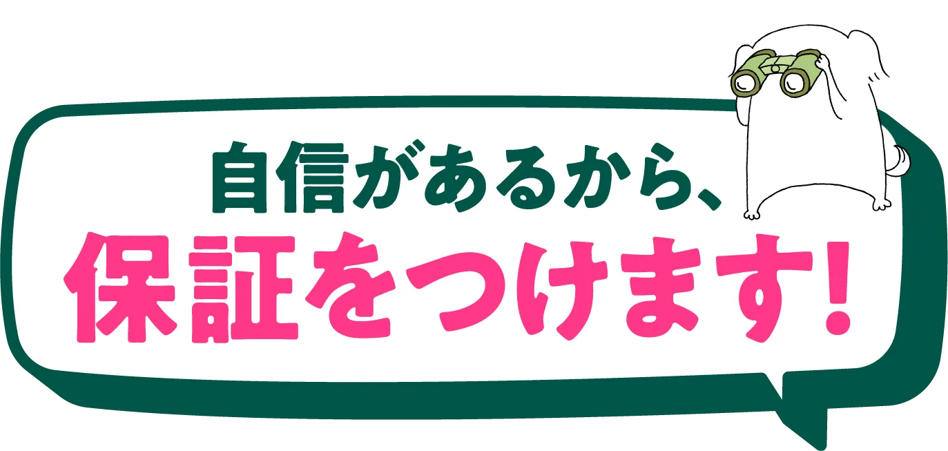 自信があるから、保証をつけます！